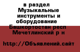  в раздел : Музыкальные инструменты и оборудование . Башкортостан респ.,Мечетлинский р-н